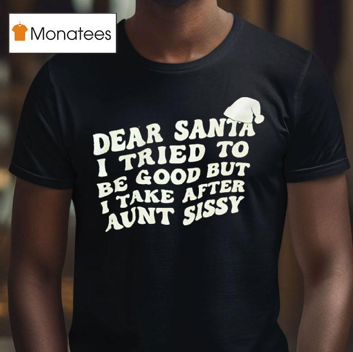 Dear Santa I Tried To Be Good But I Take After Aunt Sissy T Shirt Dear Santa I Tried To Be Good But I Take After Aunt Sissy T Shirt