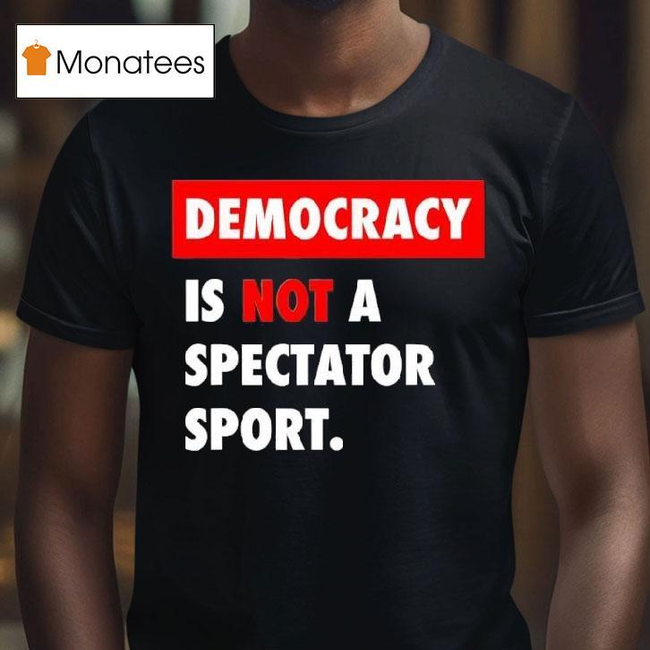Democracy Is Not A Spectator Sport Black T Shirt Democracy Is Not A Spectator Sport Black T Shirt
