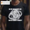 Do Not Engage With Me I Am Better As A Concep T Shirt