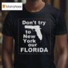 Don T Try To New York Our Florida T Shirt