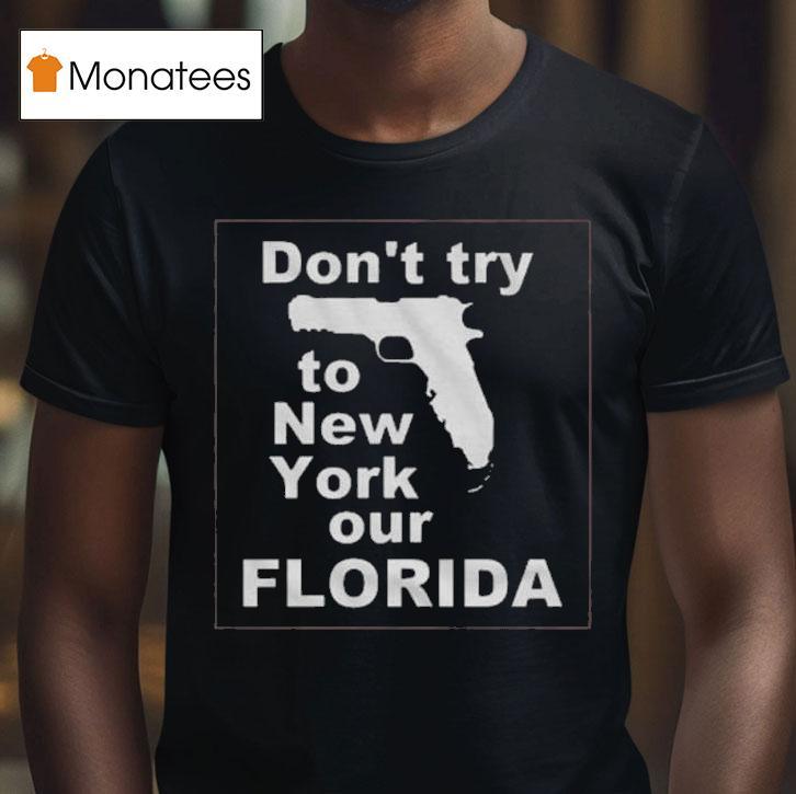 Don T Try To New York Our Florida T Shirt Don T Try To New York Our Florida T Shirt
