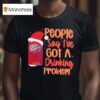 Dr Pepper Santa People Say I Ve Got A Drinking Problem T Shirt