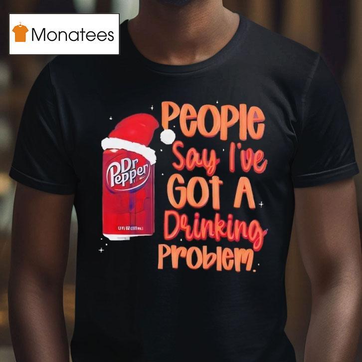 Dr Pepper Santa People Say I Ve Got A Drinking Problem T Shirt Dr Pepper Santa People Say I Ve Got A Drinking Problem T Shirt