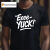 Eeee Yuck T Shirt
