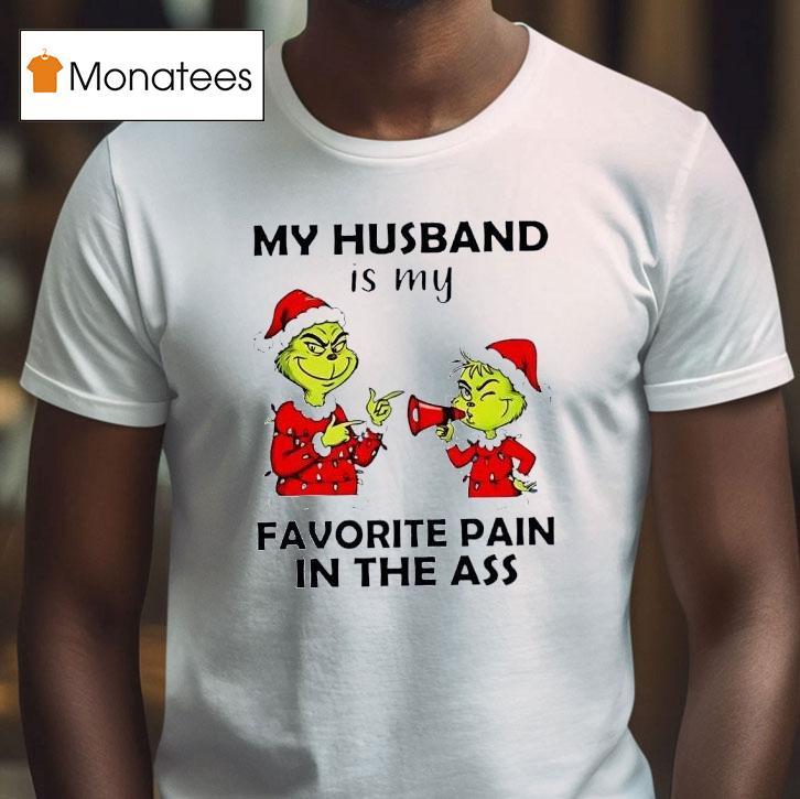 Grinch Christmas My Husband Is My Favorite Pain In The Ass T Shirt Grinch Christmas My Husband Is My Favorite Pain In The Ass T Shirt