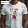 Grinch I Just Tell People I M Fine Cause Wtf Are They Gonna Do If I M Not Christmas T Shirt