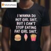 Hamburger Ice Cream Cone Fries I Wanna Do Hot Girl Shit But I Can T Stop Eating Fat Girl Shi T Shirt