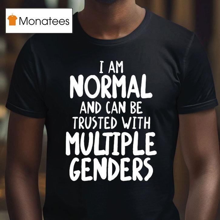 I Am Normal And Can Be Trusted With Multiple Genders T Shirt I Am Normal And Can Be Trusted With Multiple Genders T Shirt
