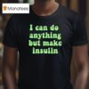I Can Do Anything But Make Insulin T Shirt