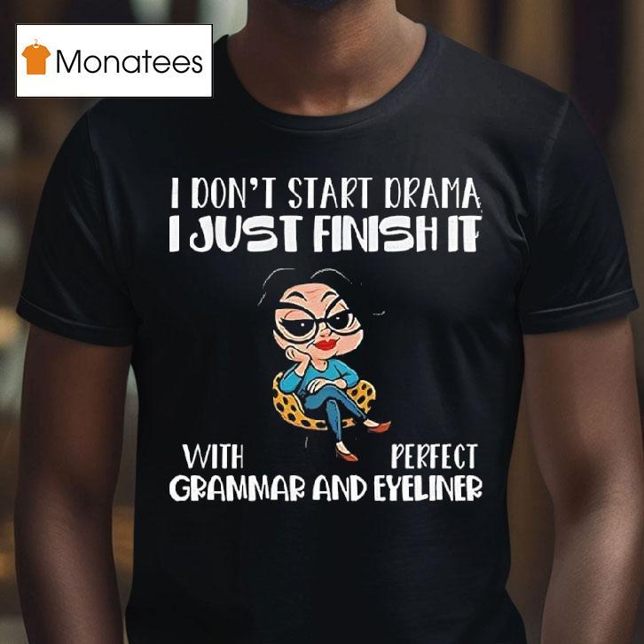 I Dont Start Drama I Just Finish It With Perfect Grammar And Eyeliner T Shirt I Dont Start Drama I Just Finish It With Perfect Grammar And Eyeliner T Shirt