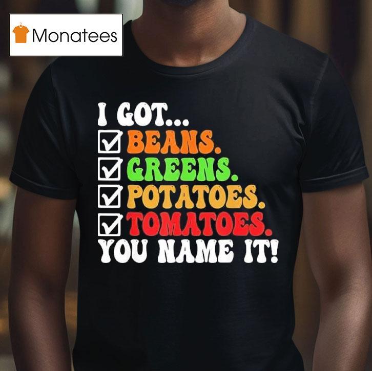 I Got Beans Greens Potatoes Tomatoes You Name It Colors Tex T Shirt I Got Beans Greens Potatoes Tomatoes You Name It Colors Tex T Shirt