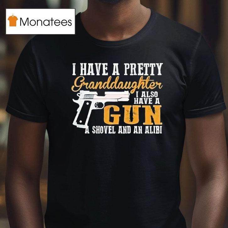 I Have A Pretty Granddaughter I Also Have A Gun Shovel And An Alibi T Shirt I Have A Pretty Granddaughter I Also Have A Gun Shovel And An Alibi T Shirt