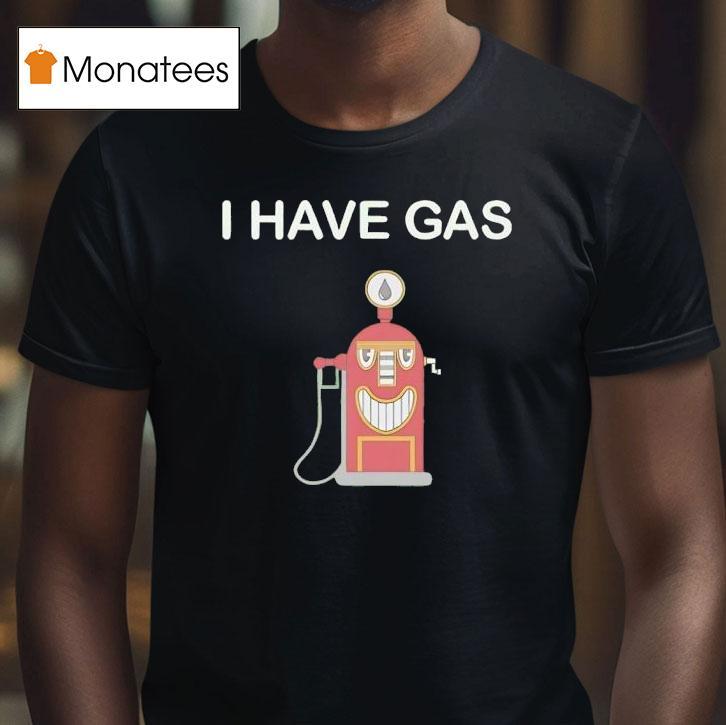 I Have Gas T Shirt I Have Gas T Shirt