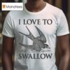I Love To Swallow T Shirt