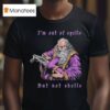 I M Out Of Spells But Not Shells T Shirt
