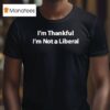I M Thankful I M Not A Liberal T Shirt