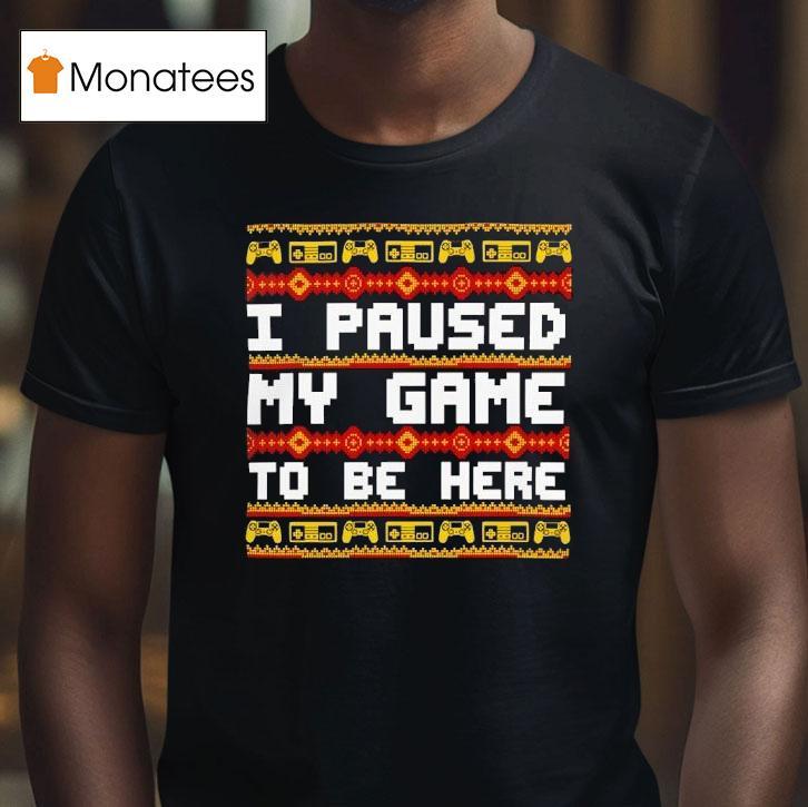 I Paused My Game To Be Here Christmas T Shirt I Paused My Game To Be Here Christmas T Shirt