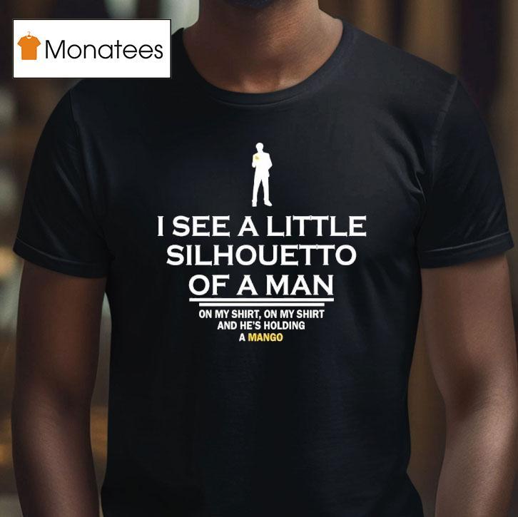 I See A Little Silhouetto Of A Man He S Holding A Mango T Shirt I See A Little Silhouetto Of A Man He S Holding A Mango T Shirt