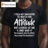 I Told My Daughter To Watch Her Attitude She Looked At Me And Said Manufacturer T Shirt