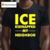 Ice Kidnapped My Neighbor T Shirt