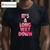 It S A Long Way Down T Shirt
