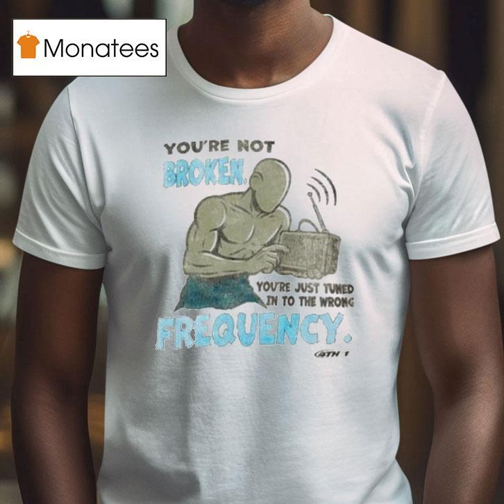 Keepgoing Broken Frequency You Re Not You Re Just Tuned In To The Wrong T Shirt Keepgoing Broken Frequency You Re Not You Re Just Tuned In To The Wrong T Shirt