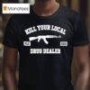 Kill Your Local Drug Dealer T Shirt