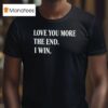 Love You More The End I Win T Shirt