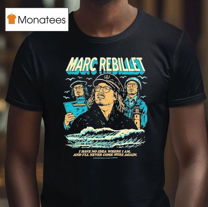 Marc Rebillet I Have No Idea Where I Am And I Ll Never Come Here Again Sailor Marc T Shirt Marc Rebillet I Have No Idea Where I Am And I Ll Never Come Here Again Sailor Marc T Shirt