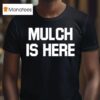 Mulch Is Here T Shirt