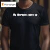 My Therapist Gave Up T Shirt