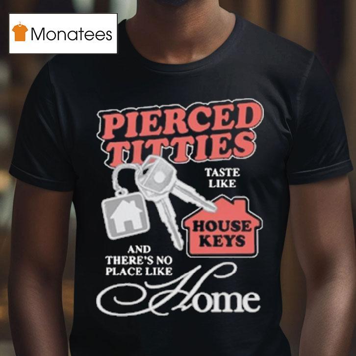 Pierced Titties Taste Like House Keys And There S No Place Like Home T Shirt Pierced Titties Taste Like House Keys And There S No Place Like Home T Shirt