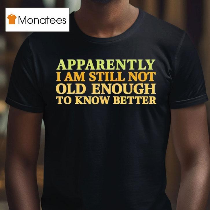 Retro Apparently I M Still Not Old Enough To Know Better T Shirt Retro Apparently I M Still Not Old Enough To Know Better T Shirt