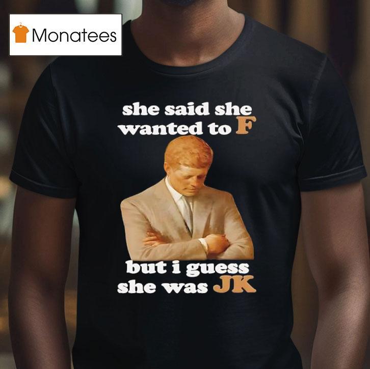 She Said She Wanted To F But I Guess She Was Jk T Shirt She Said She Wanted To F But I Guess She Was Jk T Shirt
