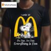 Snoopy And Woodstock I Work At Mcdonalds It S Fine I M Fine Everything Is Fine T Shirt