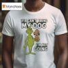 The Grinch If Can T Bring My Dog I M Not Going Christmas T Shirt