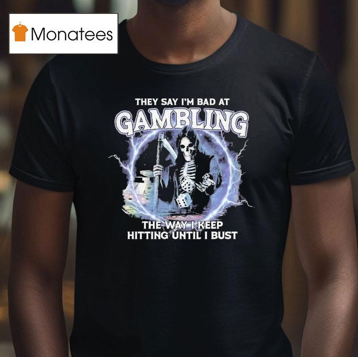 They Say I M Bad At Gambling The Way I Keep Hitting Until I Bust Grim Reaper T Shirt They Say I M Bad At Gambling The Way I Keep Hitting Until I Bust Grim Reaper T Shirt