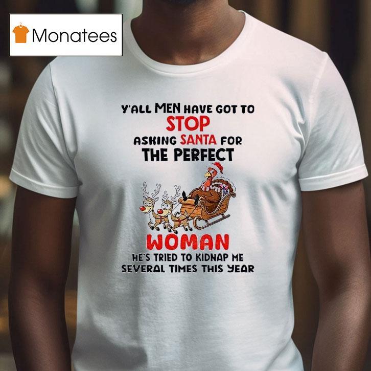 Turkey Y All Men Have Got To Stop Asking Santa For The Perfect Woman He S Tried To Kidnap Christmas T Shirt Turkey Y All Men Have Got To Stop Asking Santa For The Perfect Woman He S Tried To Kidnap Christmas T Shirt
