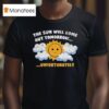 Unsubscribe Podcast The Sun Will Come Out Tomorrow Sadness Over Sunshine T Shirt