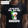 We Are Never Too Old For Snoopy Christmas T Shirt
