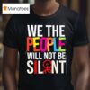 We The People Will Not Be Silen T Shirt