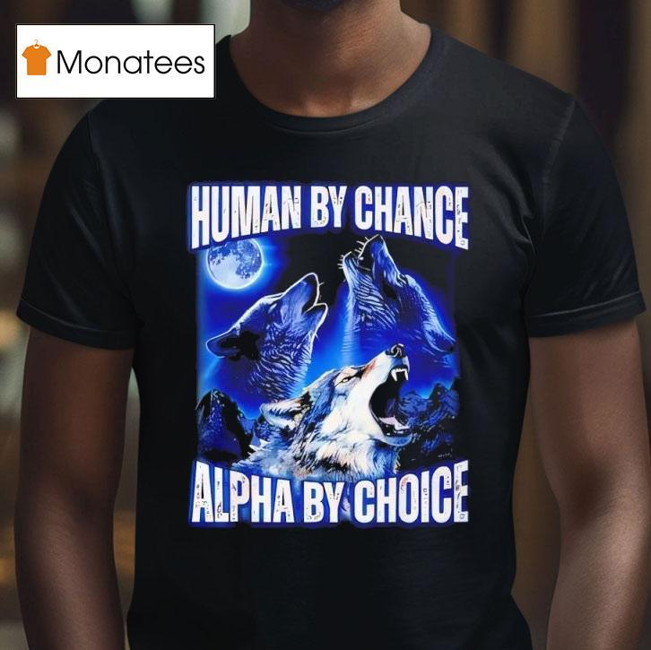 Wolfs Human By Chance Alpha By Choice T Shirt Wolfs Human By Chance Alpha By Choice T Shirt