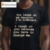 You Laugh At Me Because I M Differen T Shirt