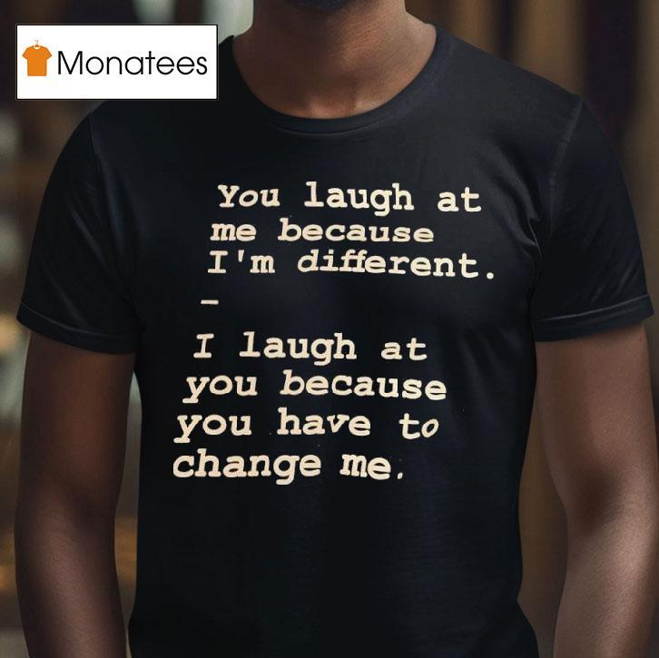 You Laugh At Me Because I M Differen T Shirt You Laugh At Me Because I M Differen T Shirt