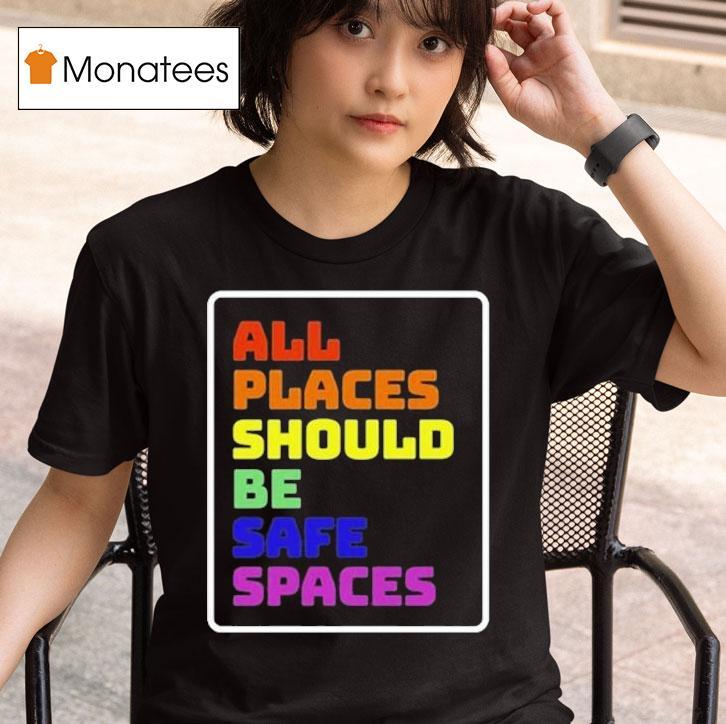 All Places Should Be Safe Spaces T Shirt