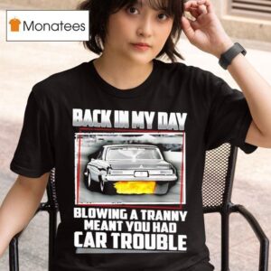 Back In My Day Blowing A Tranny Meant You Had Car Trouble T Shirt