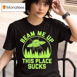 Beam Me Up This Place Sucks Funny Alien Ufo T Shirt