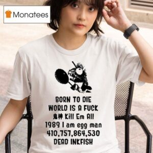 Born To Die World Is A Fuck Kill Em All I Am Egg Man Dead Inkfish T Shirt