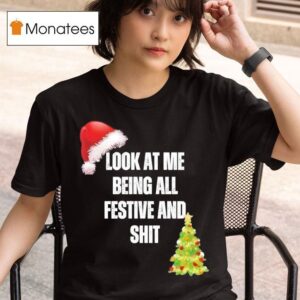 Christmas Look At Me Being All Festive And Shi T Shirt