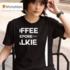 Coffee Before Talkie T Shirt